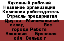 Кухонный рабочий › Название организации ­ Компания-работодатель › Отрасль предприятия ­ Другое › Минимальный оклад ­ 11 000 - Все города Работа » Вакансии   . Брянская обл.,Сельцо г.